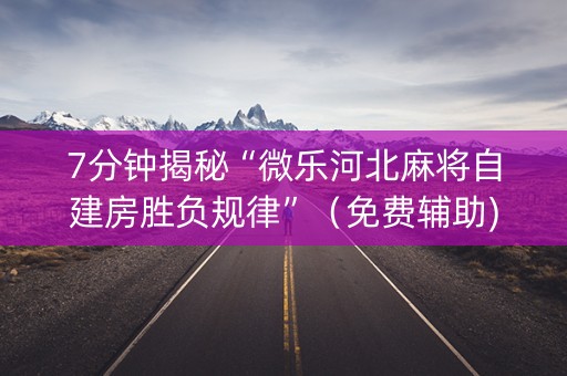 7分钟揭秘“微乐河北麻将自建房胜负规律”（免费辅助)