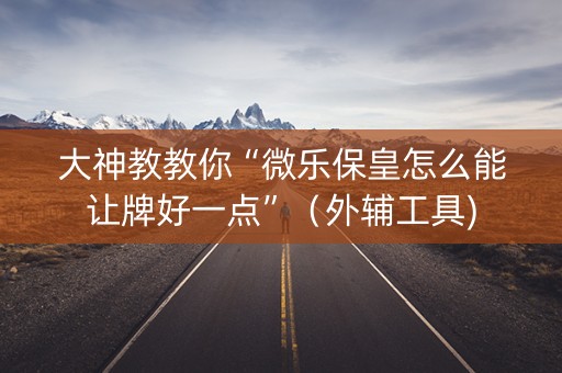 大神教教你“微乐保皇怎么能让牌好一点”（外辅工具)