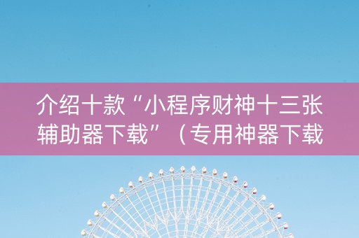 介绍十款“小程序财神十三张辅助器下载”（专用神器下载)
