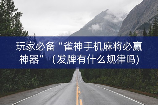 玩家必备“雀神手机麻将必赢神器”（发牌有什么规律吗)