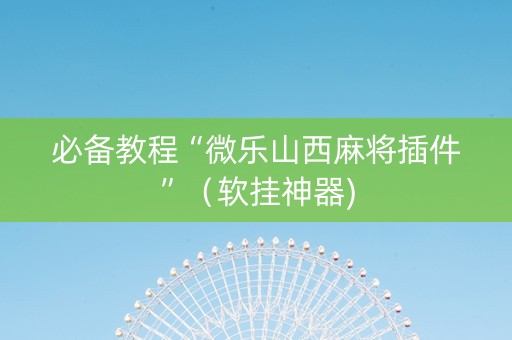 必备教程“微乐山西麻将插件”（软挂神器)
