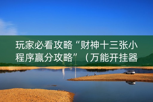 玩家必看攻略“财神十三张小程序赢分攻略”（万能开挂器)