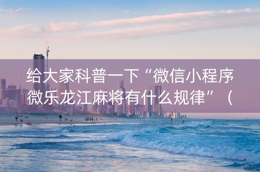 给大家科普一下“微信小程序微乐龙江麻将有什么规律”（万能开挂神器)
