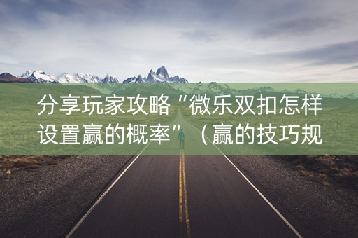 分享玩家攻略“微乐双扣怎样设置赢的概率”（赢的技巧规律)