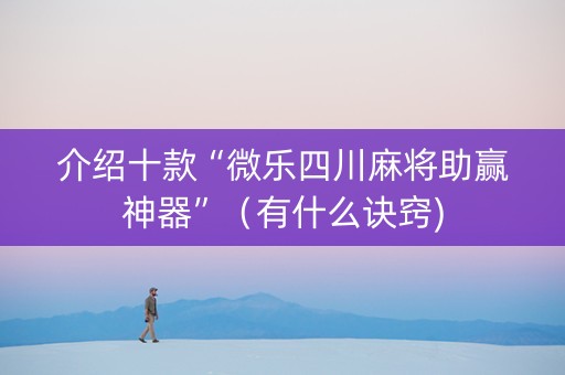 介绍十款“微乐四川麻将助赢神器”（有什么诀窍)