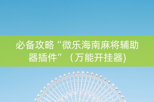 必备攻略“微乐海南麻将辅助器插件”（万能开挂器)