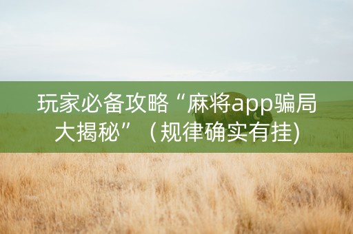 玩家必备攻略“麻将app骗局大揭秘”（规律确实有挂)