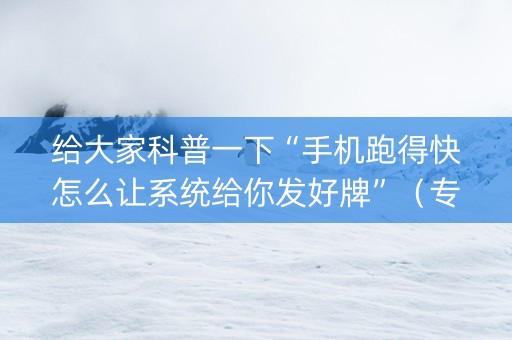 给大家科普一下“手机跑得快怎么让系统给你发好牌”（专用神器)