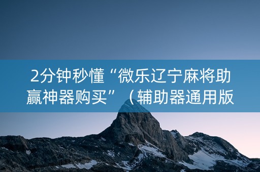 2分钟秒懂“微乐辽宁麻将助赢神器购买”（辅助器通用版)
