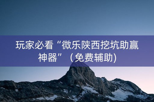 玩家必看“微乐陕西挖坑助赢神器”（免费辅助)
