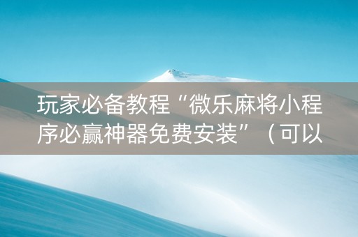 玩家必备教程“微乐麻将小程序必赢神器免费安装”（可以设置输赢吗)