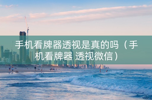 手机看牌器透视是真的吗（手机看牌器 透视微信）