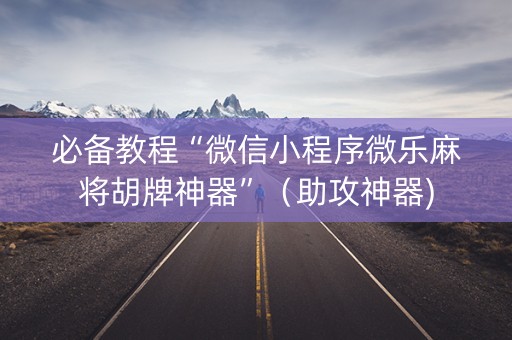 必备教程“微信小程序微乐麻将胡牌神器”（助攻神器)