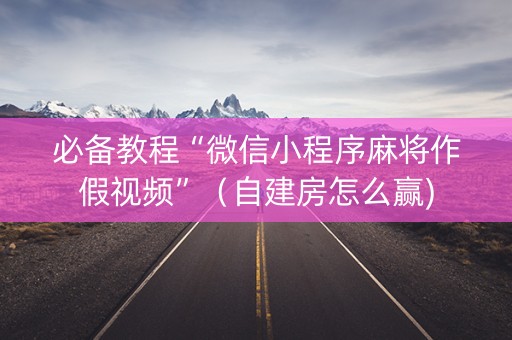 必备教程“微信小程序麻将作假视频”（自建房怎么赢)