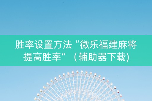 胜率设置方法“微乐福建麻将提高胜率”（辅助器下载)