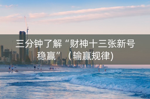 三分钟了解“财神十三张新号稳赢”（输赢规律)