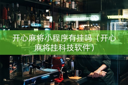 开心麻将小程序有挂吗（开心麻将挂科技软件）
