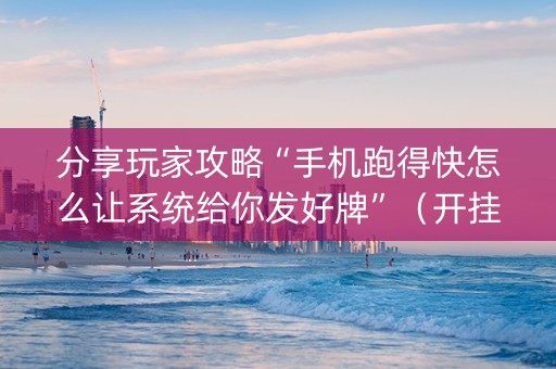 分享玩家攻略“手机跑得快怎么让系统给你发好牌”（开挂辅助器插件)
