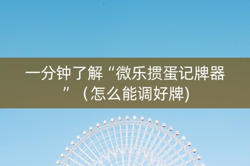 一分钟了解“微乐掼蛋记牌器”（怎么能调好牌)