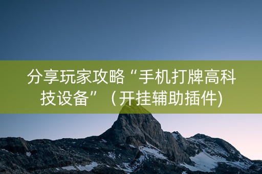 分享玩家攻略“手机打牌高科技设备”（开挂辅助插件)