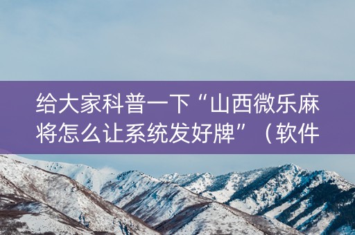 给大家科普一下“山西微乐麻将怎么让系统发好牌”（软件出售)