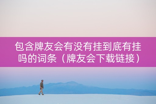 包含牌友会有没有挂到底有挂吗的词条（牌友会下载链接）