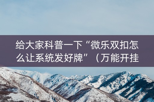 给大家科普一下“微乐双扣怎么让系统发好牌”（万能开挂器)