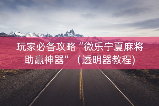 玩家必备攻略“微乐宁夏麻将助赢神器”（透明器教程)