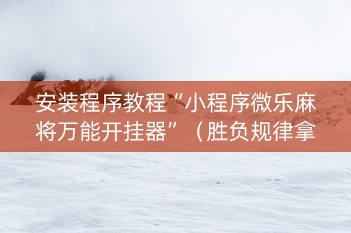 安装程序教程“小程序微乐麻将万能开挂器”（胜负规律拿好牌)