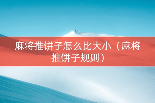 麻将推饼子怎么比大小（麻将推饼子规则）