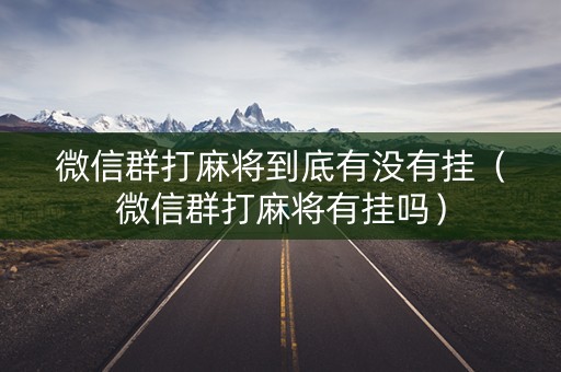 微信群打麻将到底有没有挂（微信群打麻将有挂吗）