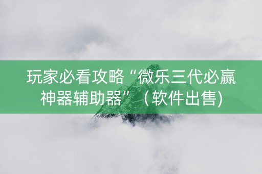 玩家必看攻略“微乐三代必赢神器辅助器”（软件出售)