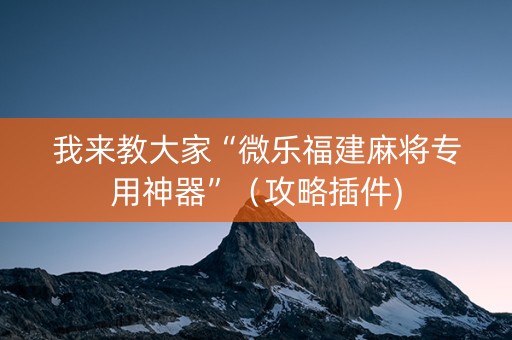 我来教大家“微乐福建麻将专用神器”（攻略插件)