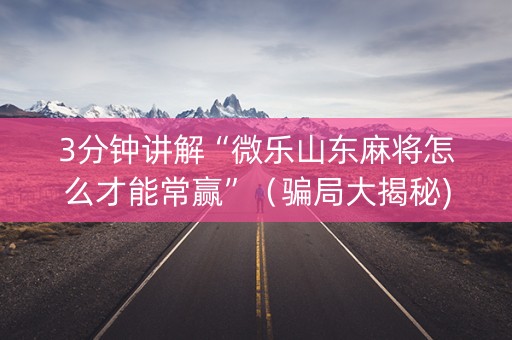 3分钟讲解“微乐山东麻将怎么才能常赢”（骗局大揭秘)