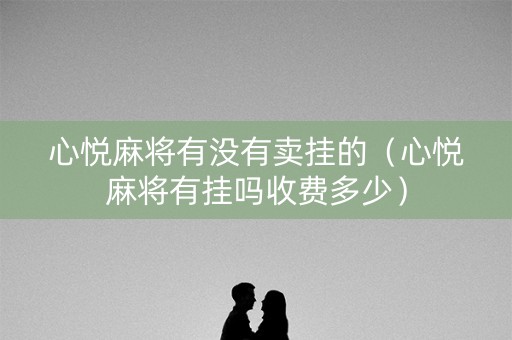 心悦麻将有没有卖挂的（心悦麻将有挂吗收费多少）