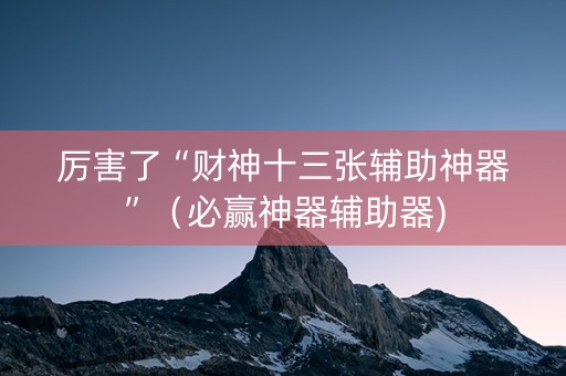 厉害了“财神十三张辅助神器”（必赢神器辅助器)