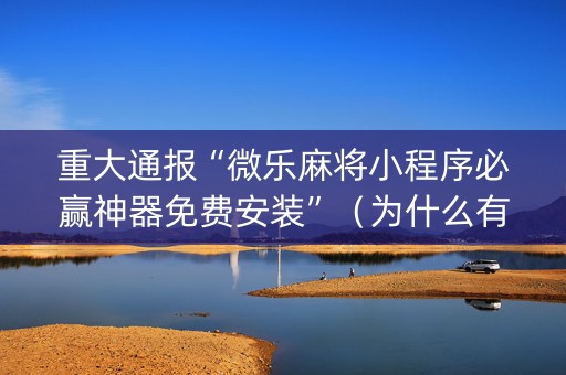重大通报“微乐麻将小程序必赢神器免费安装”（为什么有人一直赢)