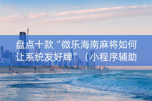盘点十款“微乐海南麻将如何让系统发好牌”（小程序辅助软件)