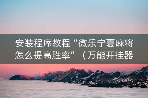 安装程序教程“微乐宁夏麻将怎么提高胜率”（万能开挂器)