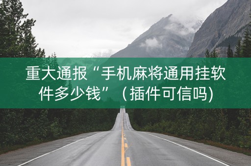 重大通报“手机麻将通用挂软件多少钱”（插件可信吗)