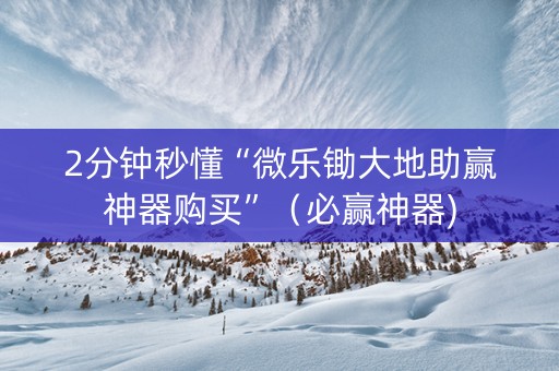 2分钟秒懂“微乐锄大地助赢神器购买”（必赢神器)