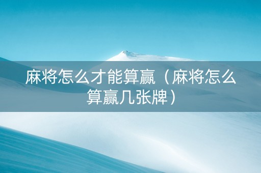 麻将怎么才能算赢（麻将怎么算赢几张牌）