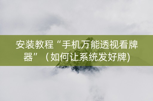 安装教程“手机万能透视看牌器”（如何让系统发好牌)