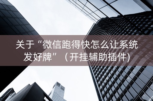 关于“微信跑得快怎么让系统发好牌”（开挂辅助插件)