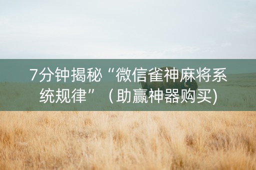 7分钟揭秘“微信雀神麻将系统规律”（助赢神器购买)
