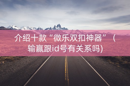 介绍十款“微乐双扣神器”（输赢跟id号有关系吗)