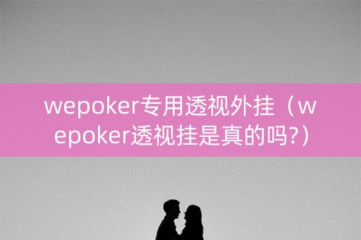 wepoker专用透视外挂（wepoker透视挂是真的吗?）