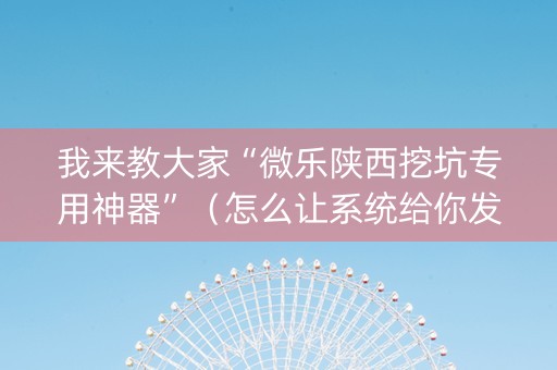 我来教大家“微乐陕西挖坑专用神器”（怎么让系统给你发好牌)
