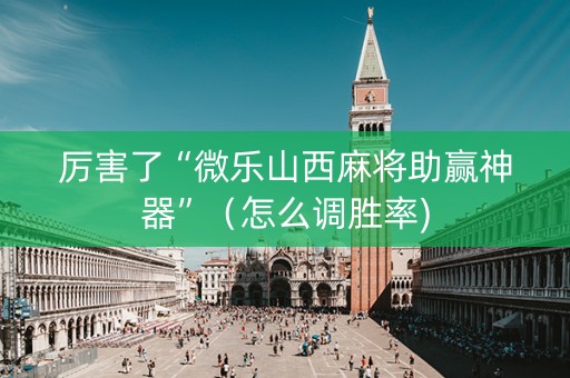 厉害了“微乐山西麻将助赢神器”（怎么调胜率)