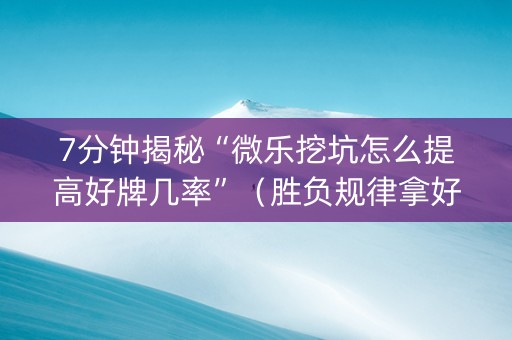 7分钟揭秘“微乐挖坑怎么提高好牌几率”（胜负规律拿好牌)